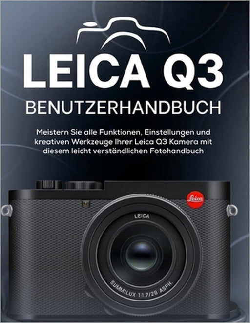 Leica Q3 Benutzerhandbuch: Meistern Sie alle Funktionen, Einstellungen und kreativen Werkzeuge Ihrer Leica Q3 Kamera mit diesem leicht verständlichen by Peter T. Williams