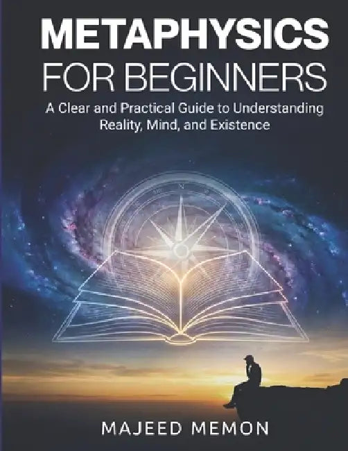 Metaphysics for Beginners: A Clear and Practical Guide to Understanding Reality, Mind, and Existence by Majeed Memon