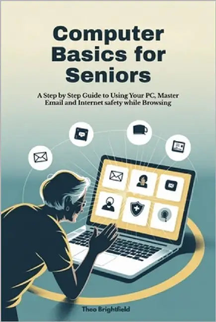 Computer Basics for Seniors: A Step by Step Guide to Using Your PC, Master Email and Internet safety while Browsing by Brightfield, Theo