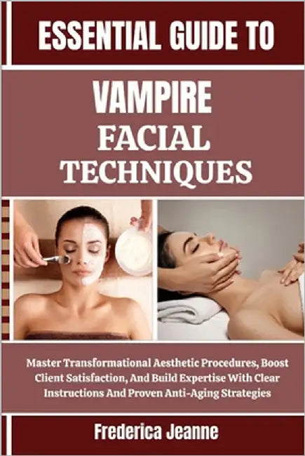 Essential Guide to Vampire Facial Techniques: Master Transformational Aesthetic Procedures, Boost Client Satisfaction, And Build Expertise With Clear by Jeanne, Frederica