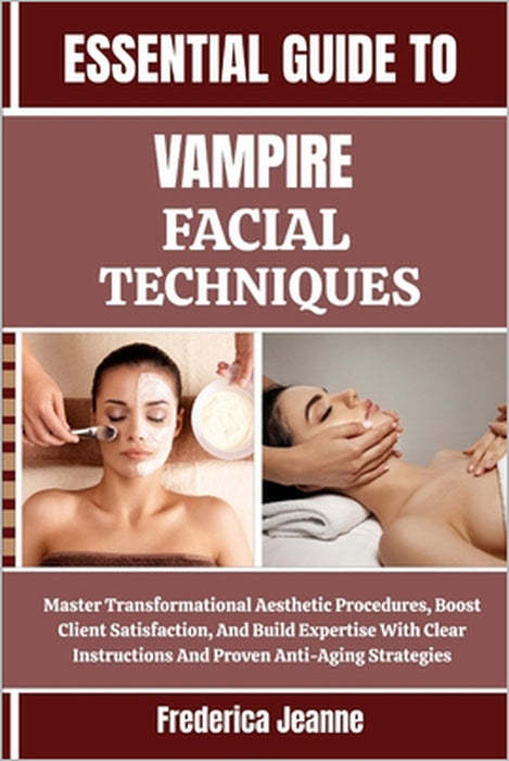Essential Guide to Vampire Facial Techniques: Master Transformational Aesthetic Procedures, Boost Client Satisfaction, And Build Expertise With Clear by Frederica Jeanne