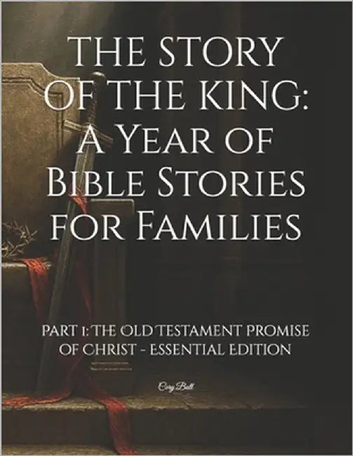 The Story of the King: A Year of Bible Stories for Families: Part 1: The Old Testament Promise of Christ - Essential Edition by Ball, Cory