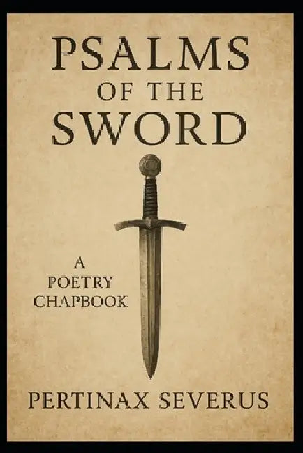 Psalms of the Sword: A Poetry Chapbook by Pertinax Severus