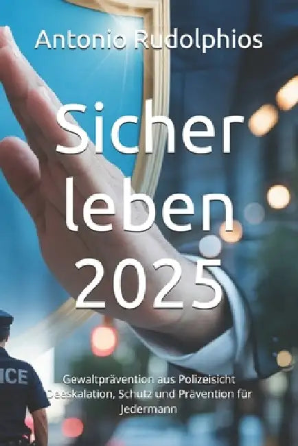 Sicher leben 2025: Gewaltprävention aus Polizeisicht Deeskalation, Schutz und Prävention für Jedermann by Antonio Rudolphios