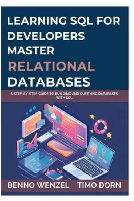 Learning SQL for Developers: Master Relational Databases: A Step-by-Step Guide to Building and Querying Databases with SQL by Timo Dorn, Benno Wenzel