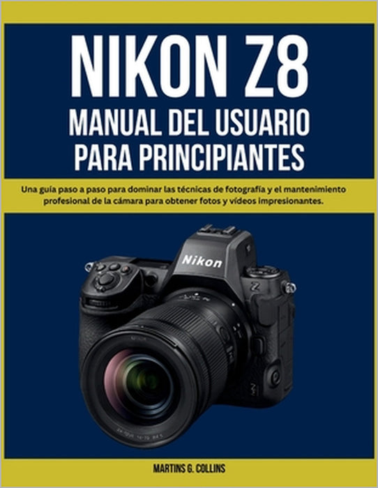 Nikon Z8 Manual del Usuario Para Principiantes: Una guía paso a paso para dominar las técnicas de fotografía y el mantenimiento profesional de la cáma by Martins G. Collins