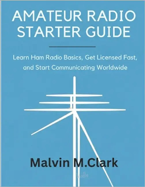 Amateur Radio Starter Guide: Learn Ham Radio Basics, Get Licensed Fast, and Start Communicating Worldwide by Clark, Malvin M.