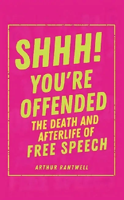 Shhh! You're Offended: The Death (and Afterlife) of Free Speech by Arthur Rantwell