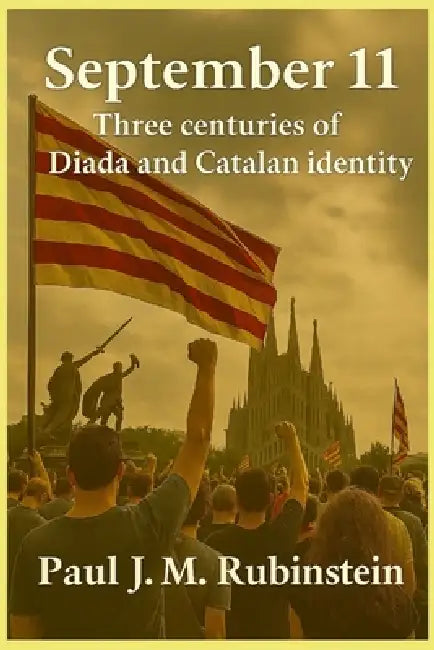 September 11: Three centuries of Diada and Catalan identity by Paul J. M. Rubinstein