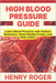 High Blood Pressure Guide: Lower Blood Pressure with Sodium Reduction, Heart-Healthy Foods, and Daily Habits by Henry Roger