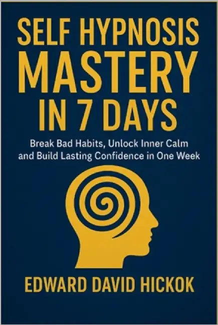 Self Hypnosis Mastery in 7 days: Break Bad Habits, Unlock Inner Calm, and Build Lasting Confidence in One Week by David Hickok, Edward