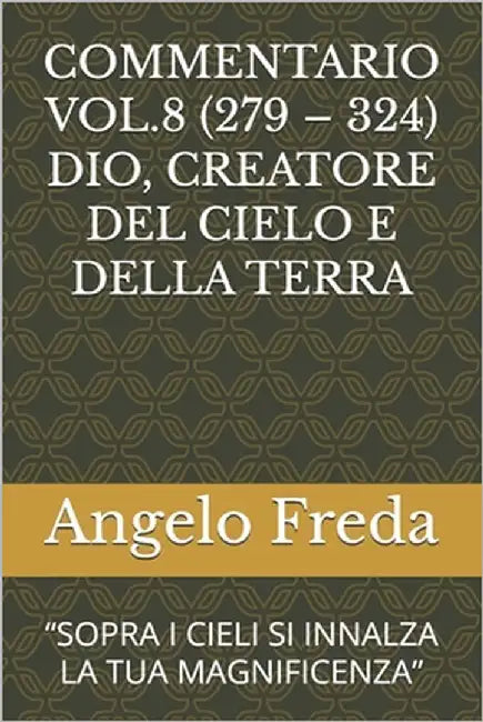 Commentario Vol.8 (279 - 324) Dio, Creatore del Cielo E Della Terra: "Sopra I Cieli Si Innalza La Tua Magnificenza" by Freda, Angelo