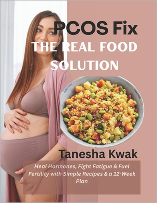 PCOS Fix: The Real Food Solution (Heal Hormones, Fight Fatigue & Fuel Fertility with Simple Recipes & a 12-Week Plan) by Tanesha Kwak