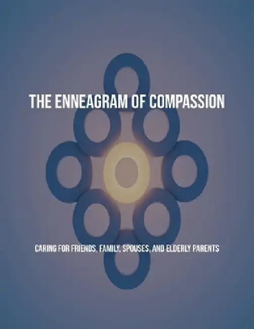 The Enneagram Of Compassion: Caring For Friends, Family, Spouses, And Elderly Parents by Sergio Arteaga