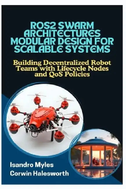 Ros2 Swarm Architectures Modular Design for Scalable Systems: Building Decentralized Robot Teams with Lifecycle Nodes and QoS Policies by Corwin Halesworth