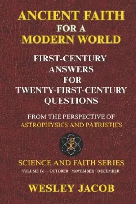 Ancient Faith for a Modern World: First-Century Answers for Twenty-First-Century Questions From the Perspective of Astrophysics and Patristics by Wesley Jacob