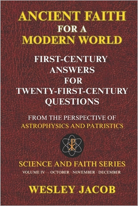 Ancient Faith for a Modern World: First-Century Answers for Twenty-First-Century Questions From the Perspective of Astrophysics and Patristics by Wesley Jacob