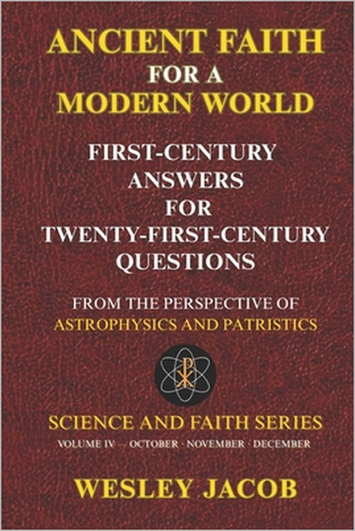 Ancient Faith for a Modern World: First-Century Answers for Twenty-First-Century Questions From the Perspective of Astrophysics and Patristics by Wesley Jacob