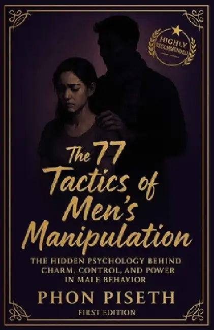 The 77 Tactics of Men's Manipulation: The Hidden Psychology Behind Charm, Control, and Power in Male Behavior by Piseth Phon