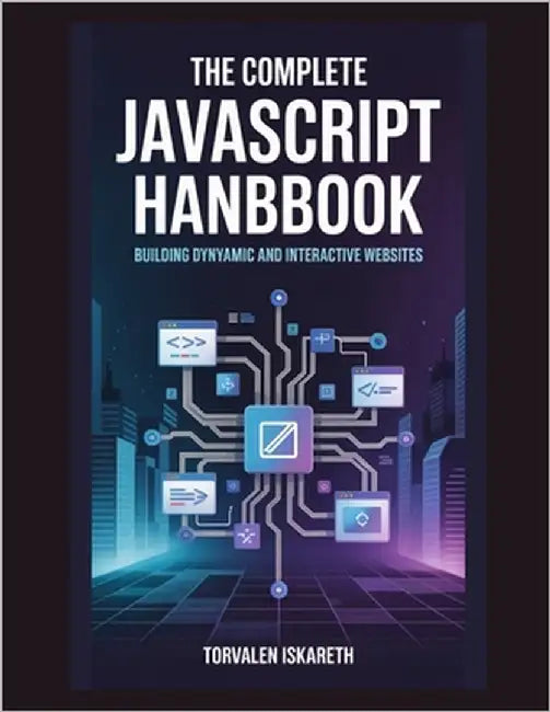 The Complete JavaScript Handbook: Building Dynamic and Interactive Websites by Iskareth, Torvalen