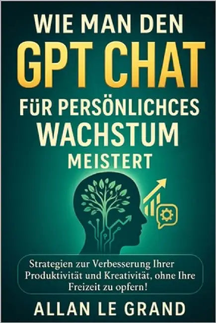 Wie Man Den Gpt Chat Für Persönliches Wachstum Meistert: Strategien zur Verbesserung Ihrer Produktivität und Kreativität, ohne Ihre Freizeit zu opfern by Le Grand, Allan