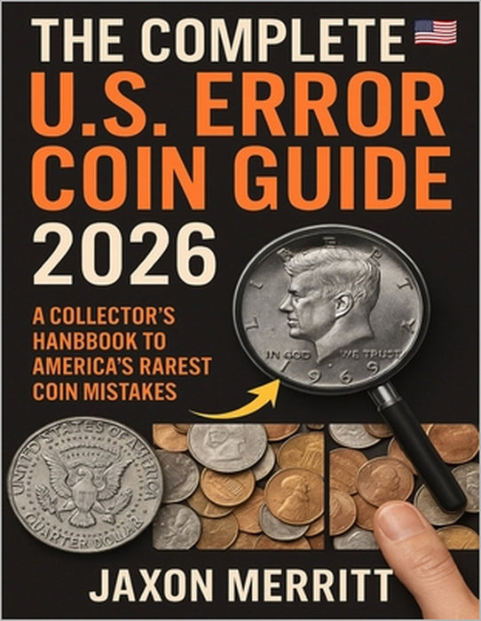 The Complete U.S. Error Coin Guide 2026: A Collector's Handbook to America's Rarest Coin Mistakes by Jaxon Merritt
