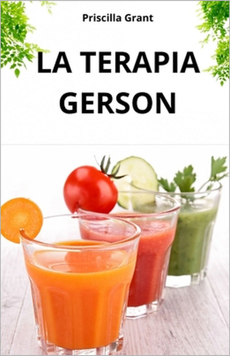 La Terapia Gerson. La Cura Naturale Contro Il Cancro: Il Potere Della Medicina Naturale Nella Cura del Cancro E Delle Malattie Degenerative by Priscilla Grant