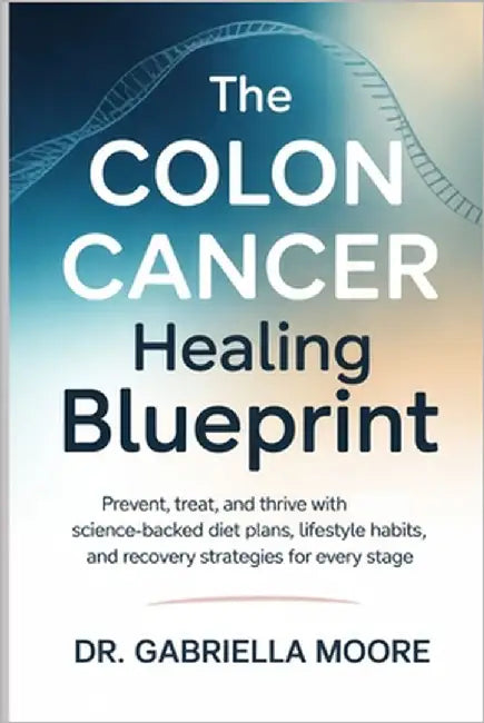 The Colon Cancer Healing Blueprint: Prevent, Treat, and Thrive with Science-Backed Diet Plans, Lifestyle Habits, and Recovery Strategies for Every Sta by Moore, Gabriella