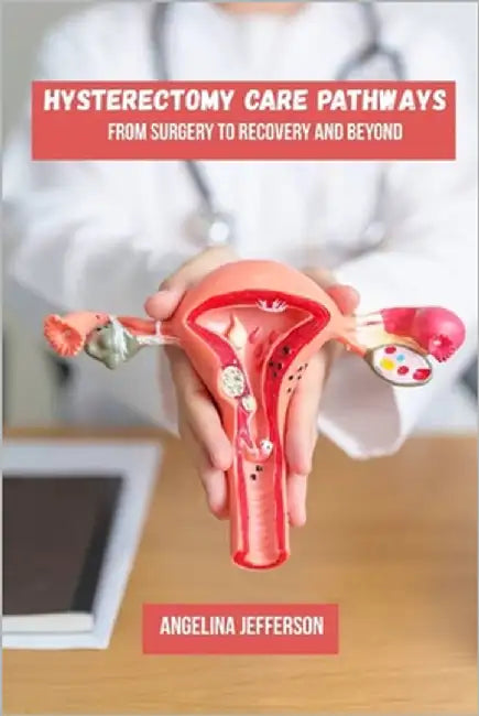 Hysterectomy care pathways: From surgery to recovery and beyond by Jefferson, Angelina