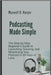 Podcasting Made Simple: The Step-by-Step Beginner's Guide to Launching, Growing, and Monetizing Your Podcast in 30 Days or Less by Harper, Maxwell D.