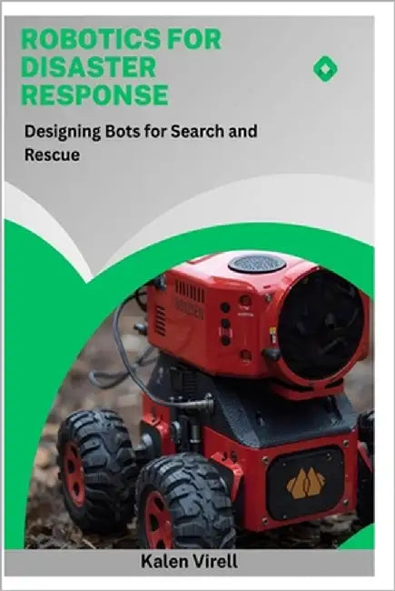 Robotics for Disaster Response: Designing Bots for Search and Rescue by Virell, Kalen