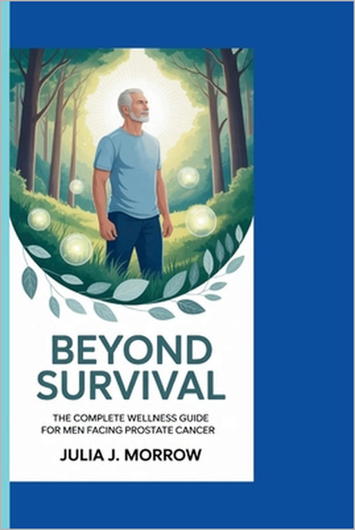 Beyond Survival: The Complete Wellness Guide for Men Facing Prostate Cancer by Julia J. Morrow