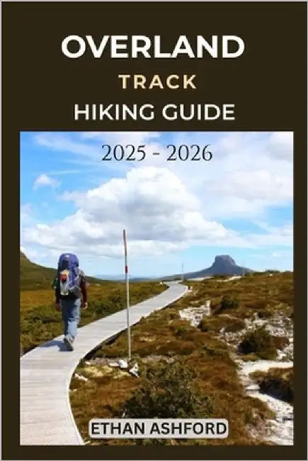 Overland Track Hiking Guide 2025 - 2026: Explore Tasmania's Iconic Wilderness Trail with Expert Tips and Essential Planning Advice by Ashford, Ethan