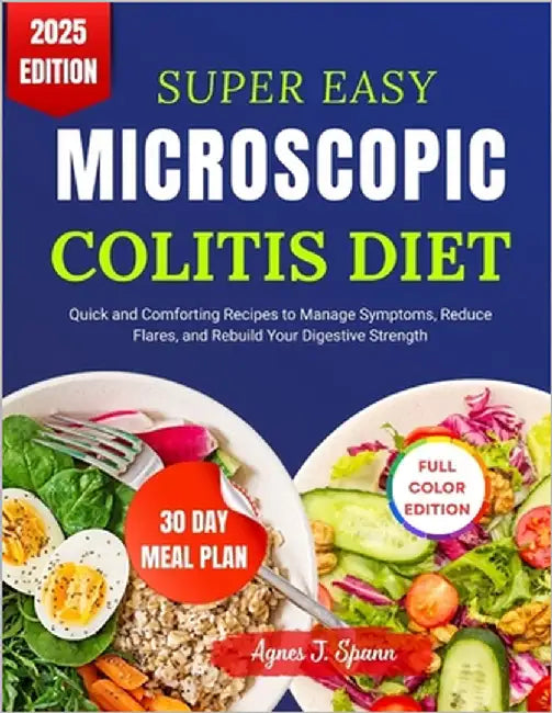 Super Easy Microscopic Colitis Diet: Quick and Comforting Recipes to Manage Symptoms, Reduce Flares, and Rebuild Your Digestive Strength by Spann, Agnes J.