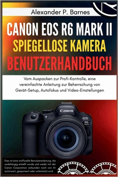 Canon EOS R6 Mark II spiegellose Kamera Benutzerhandbuch: Vom Auspacken zur Profi-Kontrolle, eine vereinfachte Anleitung zur Beherrschung von Gerät-Se by Alexander P. Barnes, Alexander P. Barnes