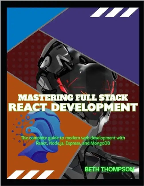 Mastering Full Stack React Development: The Complete Guide to Modern Web Development with React, Node.js, Express, and MongoDB by Thompson, Beth