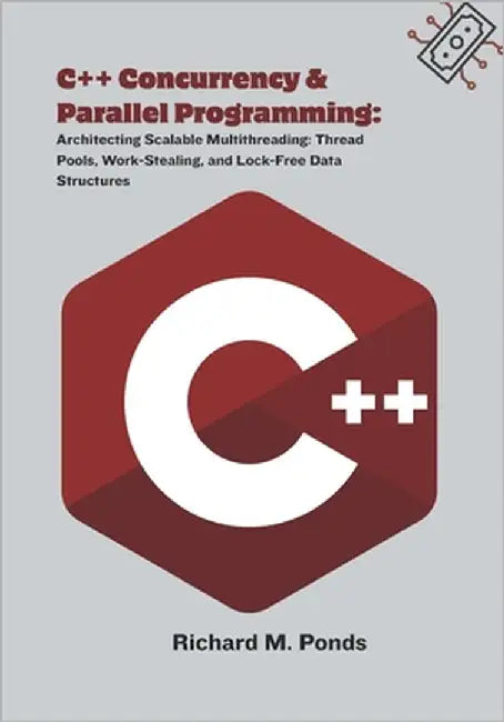 C++ Concurrency & Parallel Programming: Architecting Scalable Multithreading: Thread Pools, Work-Stealing, and Lock-Free Data Structures by M. Ponds, Richard