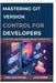 Mastering Git: VERSION CONTROL FOR DEVELOPERS: A Complete Guide to Managing Code and Collaboration with Git by Lars Huber, Nina Waldvogel