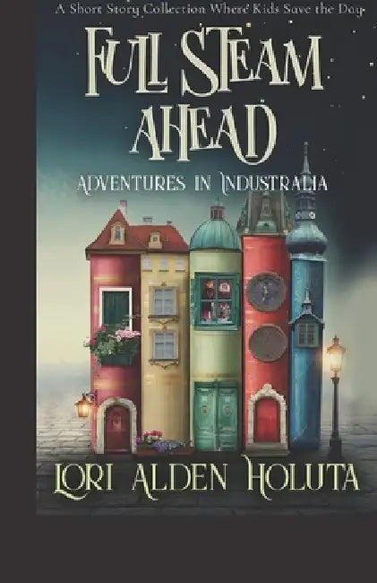 Full Steam Ahead: A Short Story Collection Where Kids Save the Day by Ken Holuta, Lori Alden Holuta