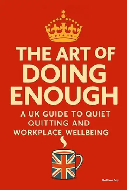 The Art of Doing Enough: A UK Guide to Quiet Quitting and Workplace Wellbeing by Matthew Day