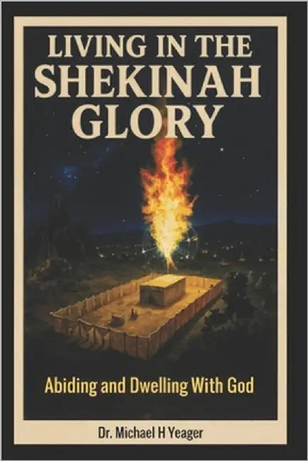 Living in the Shekinah Glory: Abiding and Dwelling With God by Yeager, Michael H.