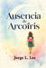 Ausencia de Arcoíris by Jorge L. Lee