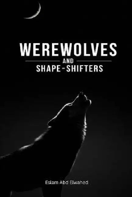 Werewolves and Shape-Shifters: 100 True Stories of Real Sightings by Eslam Abd Elwahed
