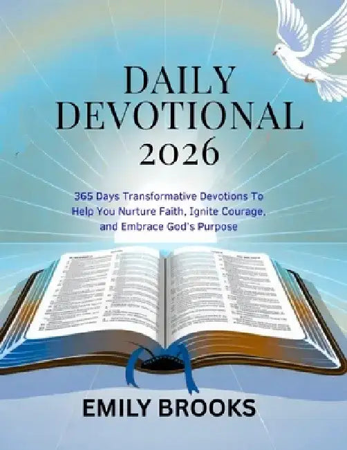 Daily Devotional 2026: 365 Days Transformative Devotions To Help You Nurture Faith, Ignite Courage, and Embrace God's Purpose by Emily Brooks