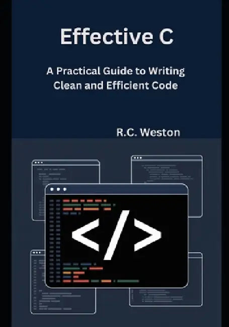 Effective C: A Practical Guide to Writing Clean and Efficient Code by R. C. Weston