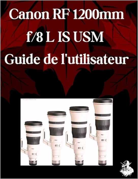 Canon RF 1200 mm f/8 L IS USM Guide de l'utilisateur: Un manuel complet étape par étape pour les débutants et les seniors pour maîtriser les fonctionn by Scarlett R. Watson