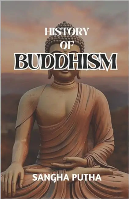 History of Buddhism: A Comprehensive Journey through the Evolution, Teachings, and Cultural Impact of Siddhartha Gautama across Centuries by Putha, Sangha
