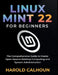 Linux Mint 22 for Beginners: The Comprehensive Guide to Master Open-Source Desktop Computing and System Administration by Harold Calhoun