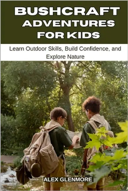 Bushcraft Adventures for Kids: Learn Outdoor Skills, Build Confidence, and Explore Nature by Glenmore, Alex