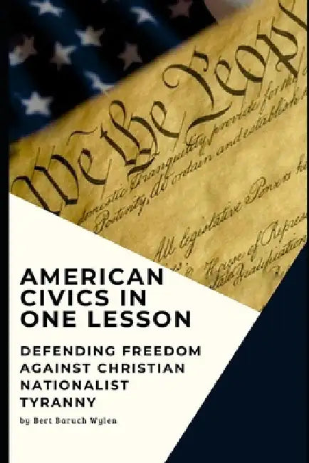 American Civics in One Lesson: Defending Freedom Against Christian Nationalist Tyranny by Bert Baruch Wylen